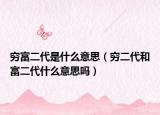 穷富二代是什么意思（穷二代和富二代什么意思吗）