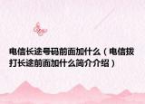 电信长途号码前面加什么（电信拨打长途前面加什么简介介绍）