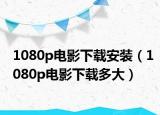 1080p电影下载安装（1080p电影下载多大）