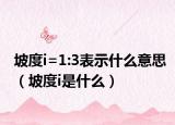 坡度i=1:3表示什么意思（坡度i是什么）