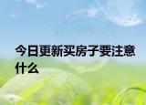 今日更新买房子要注意什么