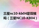 三星nc10-kb04是双核吗（三星NC10-KB04）