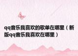 qq音乐我喜欢的歌单在哪里（新版qq音乐我喜欢在哪里）