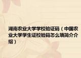 湖南农业大学学校验证码（中国农业大学学生证校验码怎么填简介介绍）