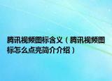 腾讯视频图标含义（腾讯视频图标怎么点亮简介介绍）