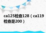 ca125检查128（ca119检查是200）