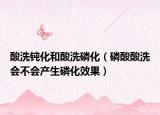 酸洗钝化和酸洗磷化（磷酸酸洗会不会产生磷化效果）