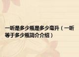 一听是多少瓶是多少毫升（一听等于多少瓶简介介绍）