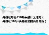 身份证号码310开头是什么地方（身份证310开头是哪里的简介介绍）