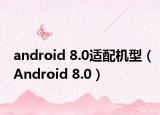 android 8.0适配机型（Android 8.0）