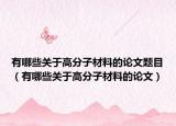 有哪些关于高分子材料的论文题目（有哪些关于高分子材料的论文）