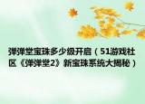 弹弹堂宝珠多少级开启（51游戏社区《弹弹堂2》新宝珠系统大揭秘）