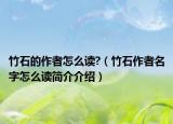竹石的作者怎么读?（竹石作者名字怎么读简介介绍）