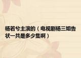 杨若兮主演的（电视剧杨三姐告状一共是多少集啊）