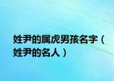 姓尹的属虎男孩名字（姓尹的名人）