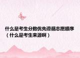 什么是考生分数优先遵循志愿顺序（什么是考生来源啊）