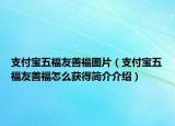 支付宝五福友善福图片（支付宝五福友善福怎么获得简介介绍）