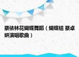 蔡依林花蝴蝶舞蹈（蝴蝶结 蔡卓妍演唱歌曲）