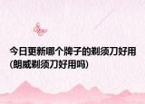 今日更新哪个牌子的剃须刀好用(朗威剃须刀好用吗)