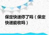 保定快递停了吗（保定快递能收吗）