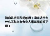滴血认亲是科学的吗（滴血认亲为什么不科学有专业人事详细解答下嘛）