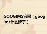 GOOGIMS官网（googims什么牌子）