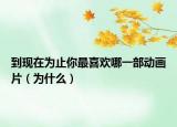 到现在为止你最喜欢哪一部动画片（为什么）