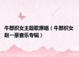 牛郎织女主题歌原唱（牛郎织女 赵一豪音乐专辑）