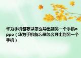 华为手机备忘录怎么导出到另一个手机oppo（华为手机备忘录怎么导出到另一个手机）
