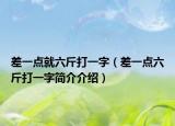 差一点就六斤打一字（差一点六斤打一字简介介绍）
