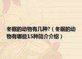 冬眠的动物有几种?（冬眠的动物有哪些15种简介介绍）