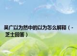 吴广以为然中的以为怎么解释（- 芝士回答）