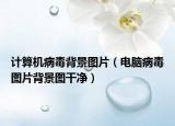 计算机病毒背景图片（电脑病毒图片背景图干净）
