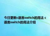 今日更新c语言switch的用法 c语言switch的用法介绍