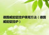 德国威能壁挂炉使用方法（德国威能壁挂炉）