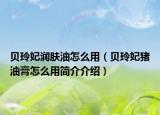 贝玲妃润肤油怎么用（贝玲妃猪油膏怎么用简介介绍）