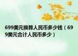 699美元换算人民币多少钱（699美元合计人民币多少）