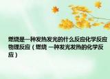 燃烧是一种发热发光的什么反应化学反应物理反应（燃烧 一种发光发热的化学反应）
