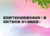 樱花树下的约定歌曲在线试听（樱花树下的约定 深七演唱歌曲）