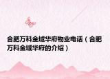 合肥万科金域华府物业电话（合肥万科金域华府的介绍）