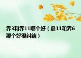 乔3和乔11哪个好（詹11和乔6那个好很纠结）
