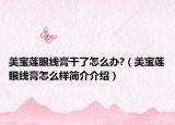 美宝莲眼线膏干了怎么办?（美宝莲眼线膏怎么样简介介绍）
