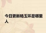 今日更新杨玉环是哪里人