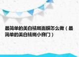 最简单的美白祛斑面膜怎么做（最简单的美白祛斑小窍门）