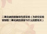 二氧化碳的制备和性质实验（为研究实验室制取二氧化碳的速度与什么因素有关）