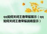 qq如何关闭王者荣耀展示（qq如何关闭王者荣耀战绩显示）