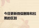 今日更新微信删除和拉黑的区别