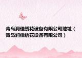 青岛润佳绣花设备有限公司地址（青岛润佳绣花设备有限公司）