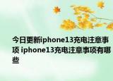 今日更新iphone13充电注意事项 iphone13充电注意事项有哪些