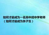 如何才能成为一名高中或中学老师（如何才能成为条子生）